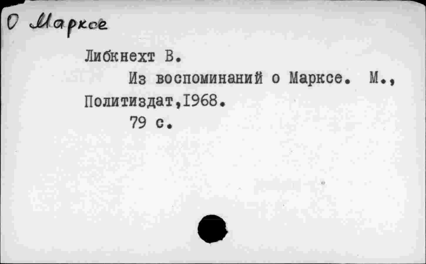 ﻿Либкнехт В.
Из воспоминаний о Марксе. М., Политиздат,1968.
79 с.